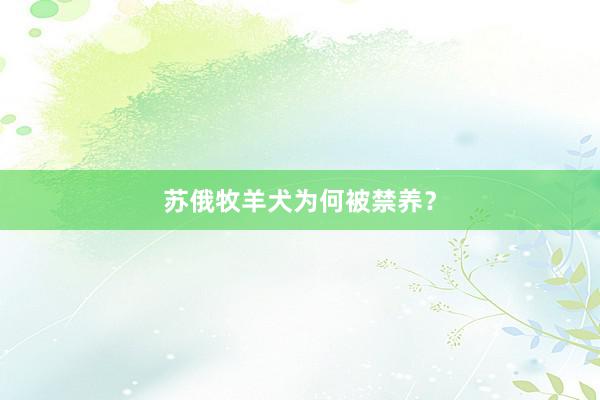苏俄牧羊犬为何被禁养？